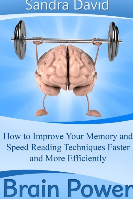 Brain Power: How to Improve Your Memory and Speed Reading Techniques Faster and More Efficiently
