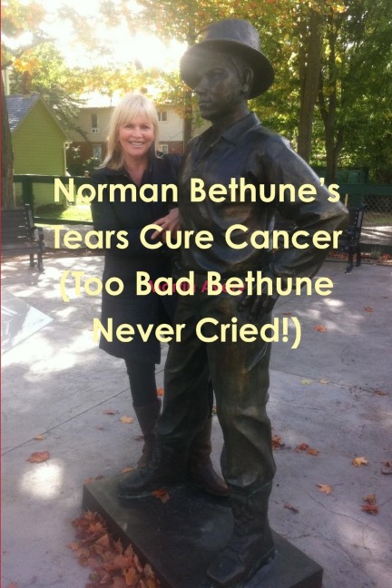 Norman Bethunes Tears Cure Cancer (Too Bad Bethune Never Cried!)