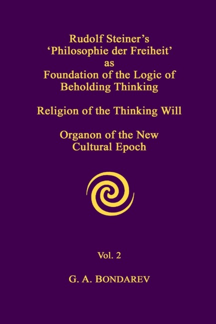 Rudolf Steiners Philosophie der Freiheit as the Foundation of the Logic of Beholding Thinking. Religion of the Thinking Will. Organon of the New Cultural Epoch. Vol. 2