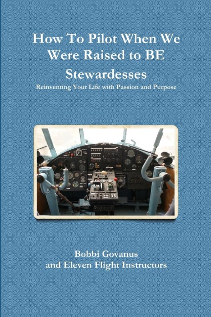 How To Pilot When We Were Raised to BE Stewardesses; Reinventing Your Life with Passion and Purpose