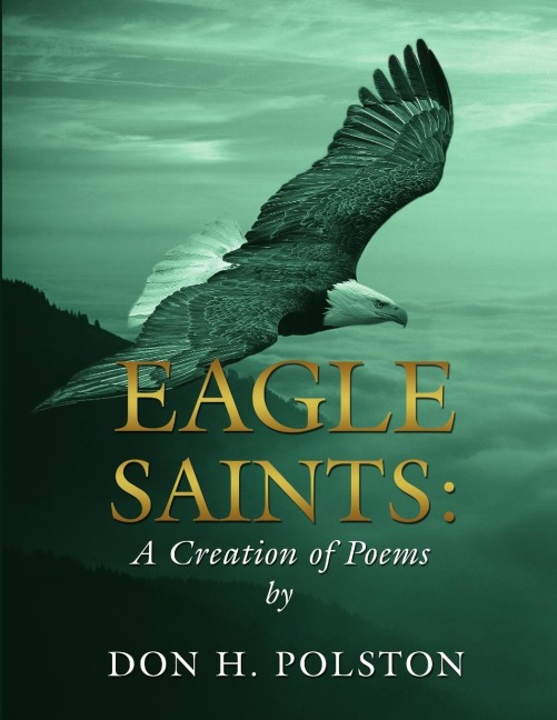 Eagle Saints: A Creation of Poems by Don H. Polston