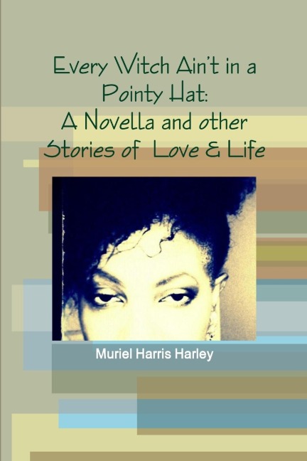 Every Witch Aint in a Pointy Hat: A Novella and other Stories of  Love & Life