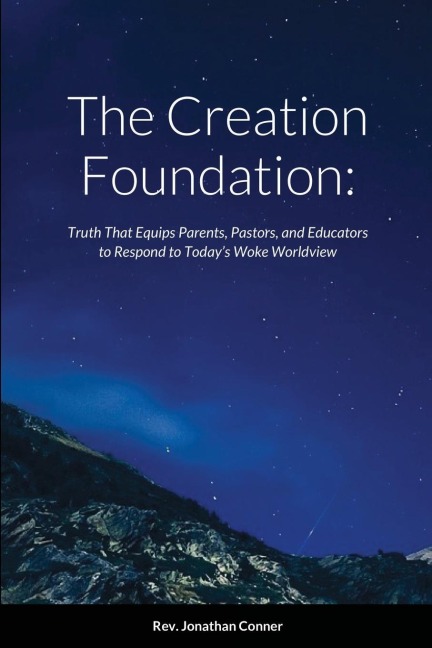 The Creation Foundation: Truth That Equips Parents, Pastors, and Educators to Respond to Todays Woke Worldview