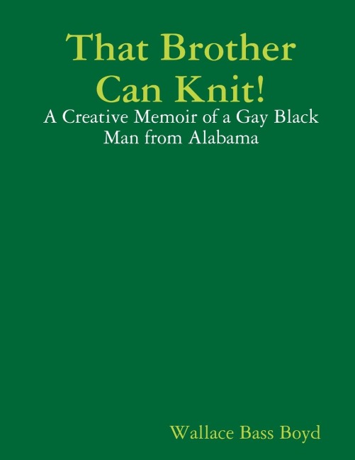 That Brother Can Knit!: A Creative Memoir of a Gay Black Man from Alabama
