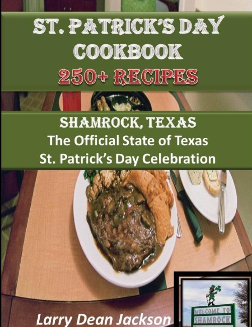 St. Patricks Day Cookbook: Shamrock, Texas The Official State of Texas St. Patricks Day Celebration 250 + Recipes!
