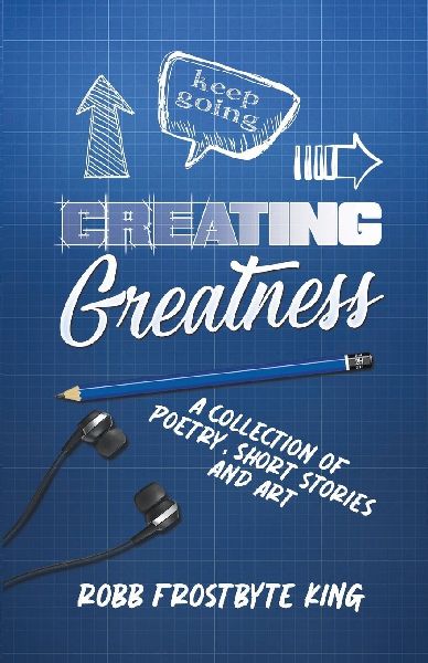 Creating Greatness: A Collection of Poetry, Short Stories and Art
