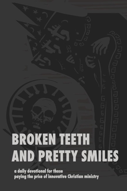 Broken Teeth and Pretty Smiles: a daily devotional for those paying the price of innovative Christian ministry