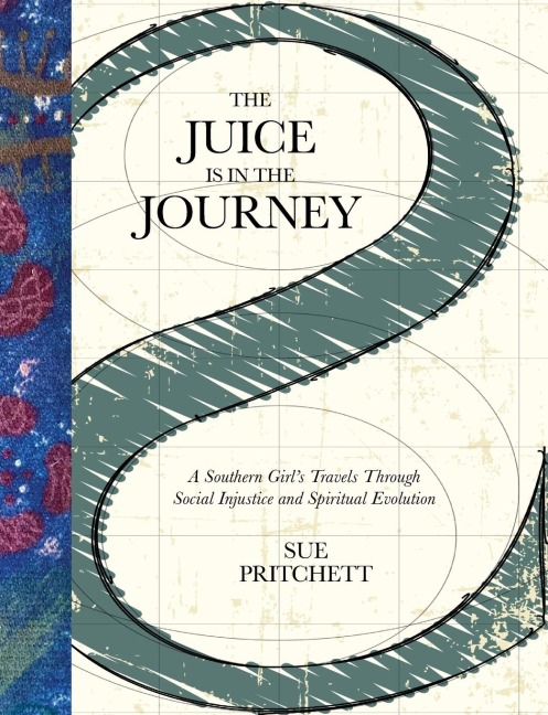 THE JUICE IS IN THE JOURNEY: A SOUTHERN GIRLS TRAVELS THROUGH SOCIAL INJUSTICE AND SPIRITUAL EVOLUTION