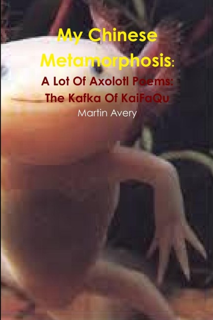 My Chinese Metamorphosis: A Lot Of Axolotl Poems:  The Kafka Of KaiFaQu