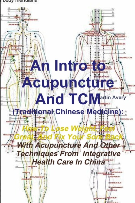 An Intro to Acupuncture And TCM (Traditional Chinese Medicine): How To Lose Weight, Feel Great, And Fix Your Sore Back With Acupuncture And Other Techniques From  Integrative Health Care In China