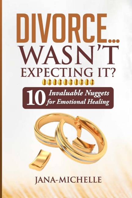 Divorce...Wasnt Expecting It?: 10 Invaluable Nuggets for Emotional Healing