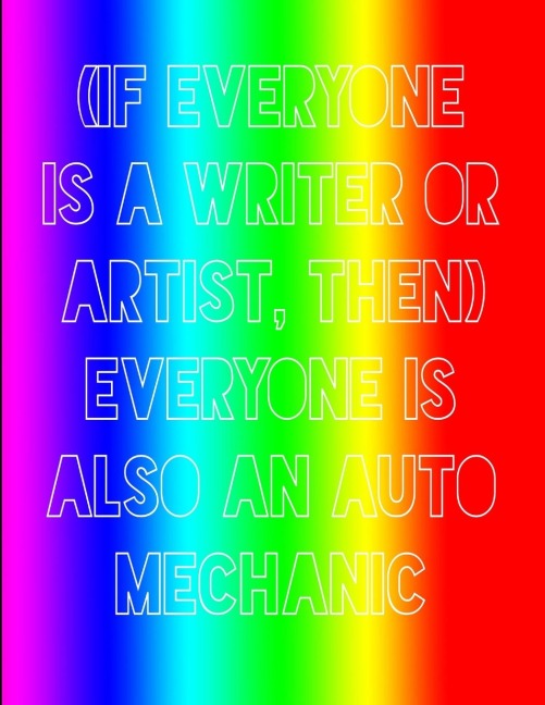 (If everyone is a writer or artist, then) everyone is also an auto mechanic