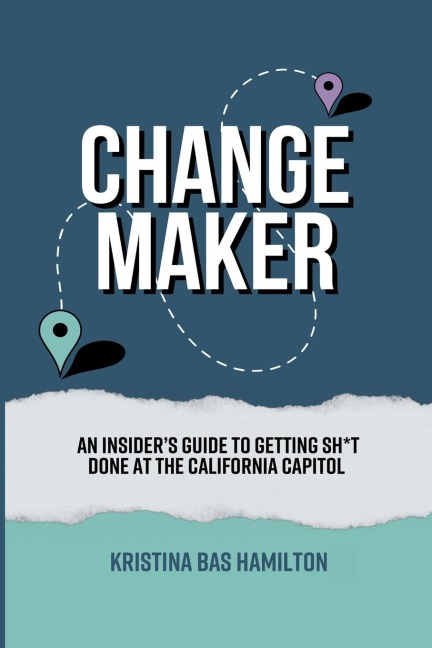 Changemaker - An Insiders Guide to Getting Sh*t Done at the California Capitol