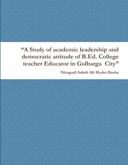A Study of academic leadership and democratic attitude of B.Ed. College teacher Educator in Gulbarga  City