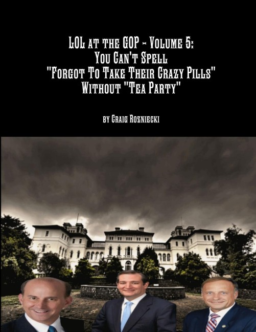 LOL at the GOP - Volume 5: You Cant Spell Forgot To Take Their Crazy Pills Without Tea Party