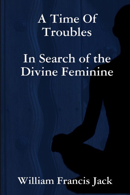 A Time Of Troubles: In Search of the Divine Feminine