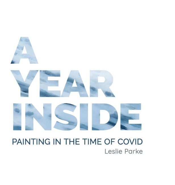 A Year Inside: Painting in the time of Covid by Leslie Parke