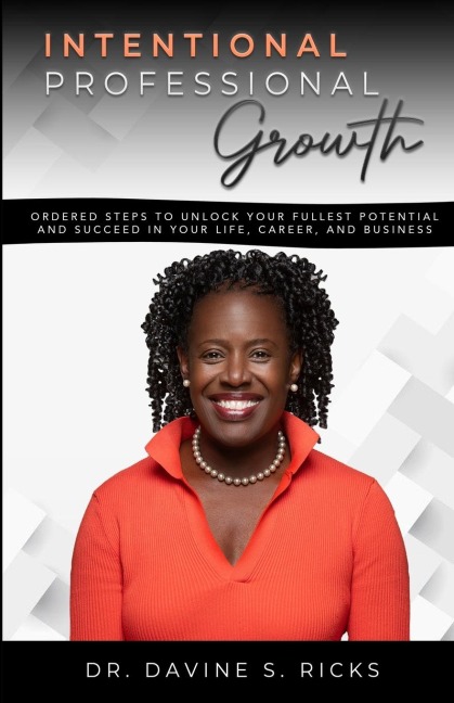 Intentional Professional Growth: Ordered Steps to Unlock Your Fullest Potential  and Succeed In Your Life, Career, and Business