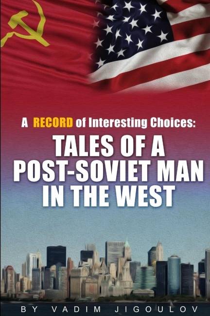 A Record of Interesting Choices: Tales of a Post-Soviet Man in the West