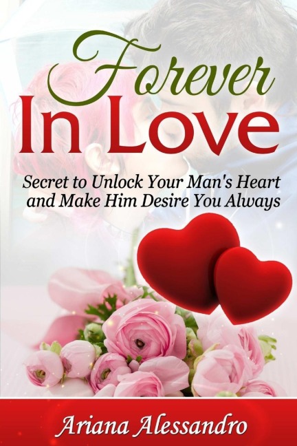 Forever In Love: Secret to Unlock Your Mans Heart and Make Him Desire You Always