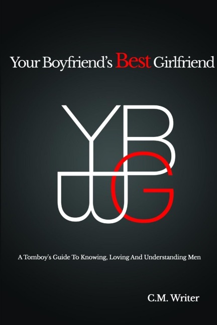 YOUR BOYFRIENDS BEST GIRLFRIEND: A Tomboys Guide To Knowing, Loving And Understanding Men