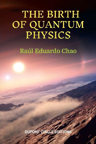 THE BIRTH OF QUANTUM PHYSICS: A non-mathematical series of essays, reflections and anecdotes about the nature of the Universe that led to the birth of Quantum Physics in the first years of the XX Century