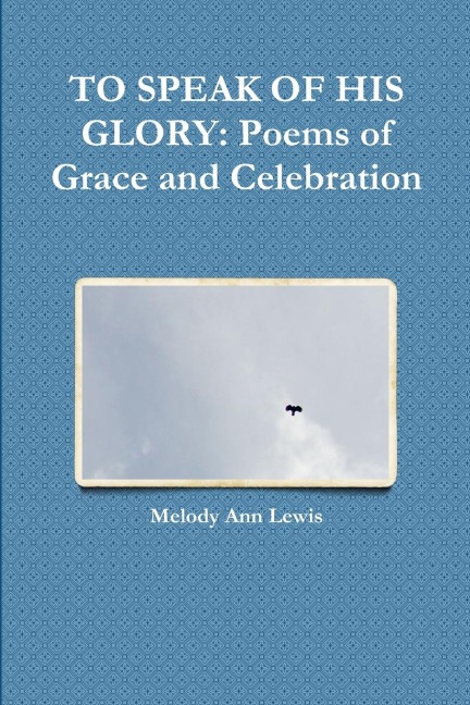 TO SPEAK OF HIS GLORY: Poems of Grace and Celebration