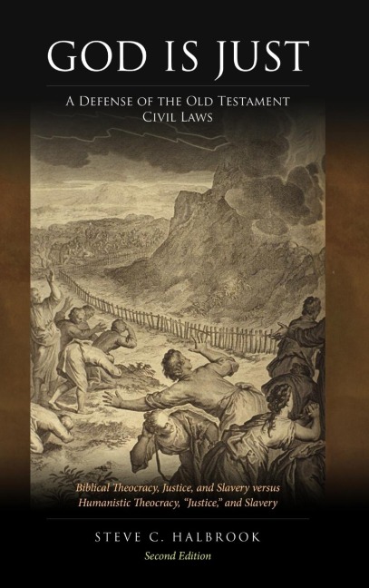 God Is Just: A Defense of the Old Testament Civil Laws: Biblical Theocracy, Justice, and Slavery versus Humanistic Theocracy, Justice, and Slavery