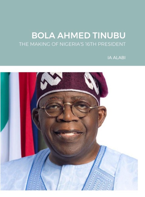 BOLA AHMED TINUBU: THE MAKING OF NIGERIA"S 16TH PRESIDENT