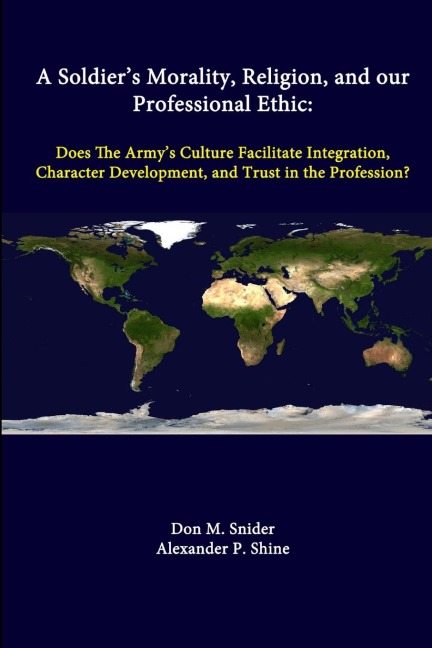 A Soldiers Morality, Religion, And Our Professional Ethic: Does The Armys Culture Facilitate Integration, Character Development, And Trust In The Profession?