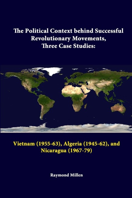 The Political Context behind Successful Revolutionary Movements, Three Case Studies: Vietnam (1955-63), Algeria (1945-62), and Nicaragua (1967-79)
