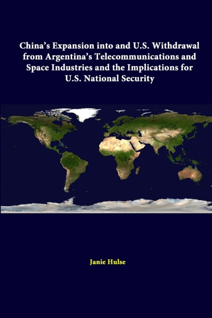 Chinas Expansion Into And U.S. Withdrawal From Argentinas Telecommunications And Space Industries And The Implications For U.S. National Security