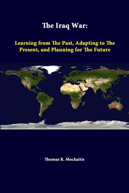 The Iraq War: Learning From The Past, Adapting To The Present, And Planning For The Future