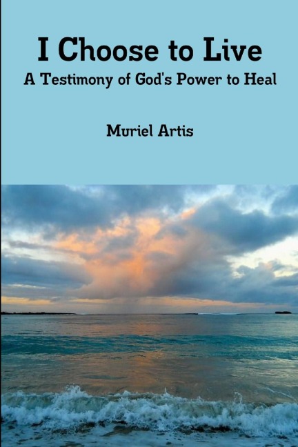 I Choose to Live: A Testimony of Gods Power to Heal