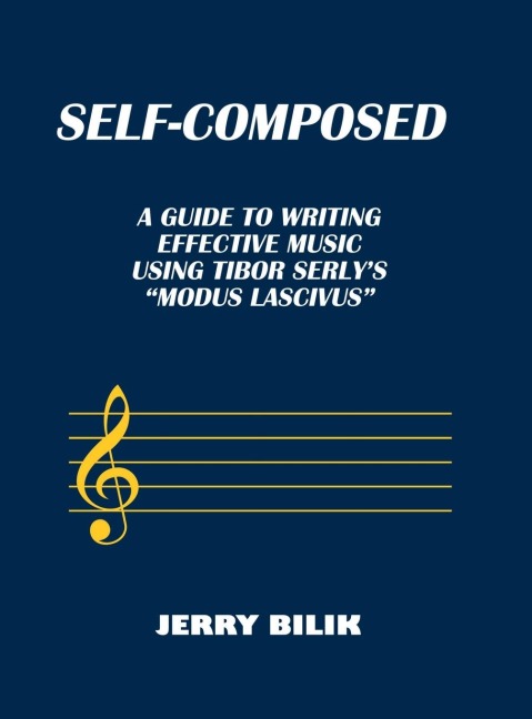 Self-Composed: A Guide to Writing Effective Music using Tibor Serlys Modus Lascivus
