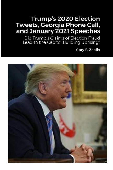 Trumps 2020 Election Tweets, Georgia Phone Call, and January 2021 Speeches: Did Trumps Claims of Election Fraud Lead to the Capitol Building Uprising?