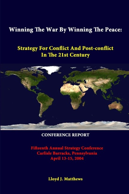 Winning The War By Winning The Peace: Strategy For Conflict And Post-Conflict In The 21st Century - Fifteenth Annual Strategy Conference Carlisle Barracks, Pennsylvania April 13-15, 2004 - CONFERENCE REPORT