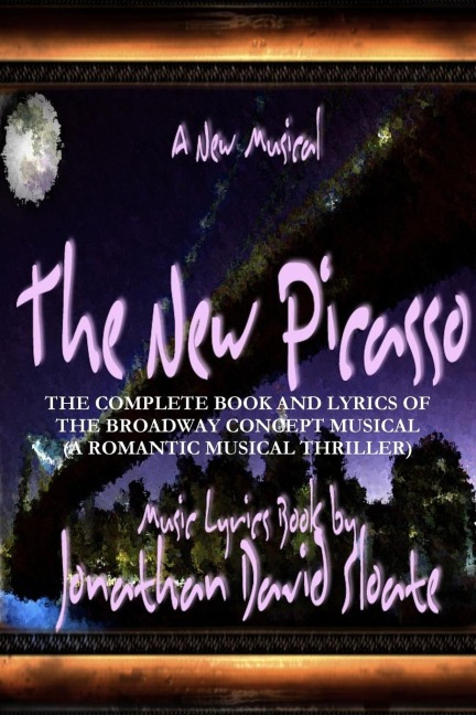 The New Picasso: The Complete Book and Lyrics of the Broadway Concept Musical (A Romantic Musical Thriller)