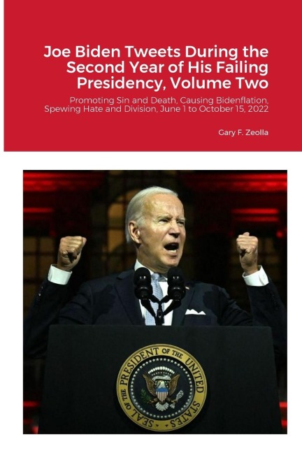 Joe Biden Tweets During the Second Year of His Failing Presidency, Volume Two: Promoting Sin and Death, Causing Bidenflation, and Spewing Hate and Division, June 1 through October 15, 2022