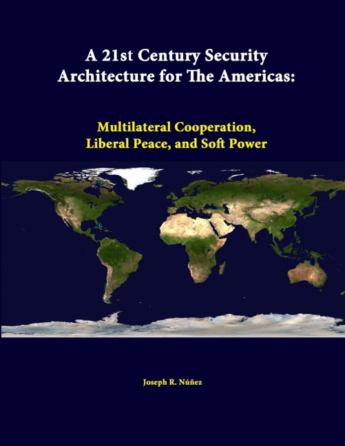A 21st Century Security Architecture For The Americas: Multilateral Cooperation, Liberal Peace, And Soft Power