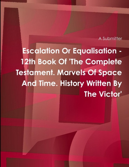 Escalation Or Equalisation - 12th Book Of The Complete Testament. Marvels Of Space And Time. History Written By The Victor