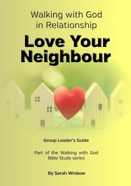 Walking with God in Relationship - Love Your Neighbour - Group Leaders Guide: Group Leaders Guide