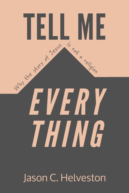 Tell Me Everything: Why the Story of Jesus is Not a Religion