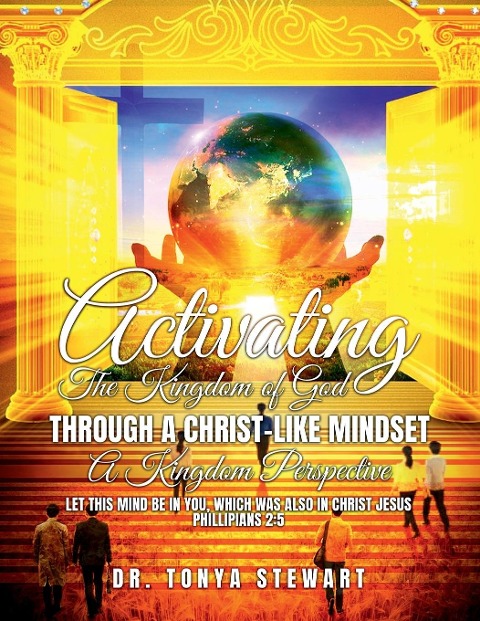 ACTIVATING THE KINGDOM OF GOD THROUGH A CHRIST-LIKE MINDSET: A KINGDOM PERSPECTIVE: Let This Mind be in you, which also in Christ Jesus Philippians 2:5 KJV