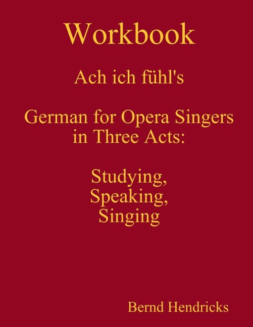 Workbook Ach ich fühls - German for Opera Singers in Three Acts: Studying, Speaking, Singing