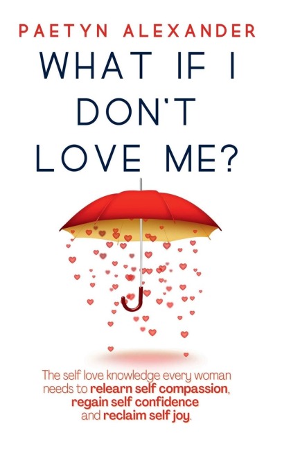 What If I Dont Love Me?: The Self Love Knowledge Every Woman Needs to Relearn Self Compassion, Regain Self Confidence and Reclaim Self Joy.