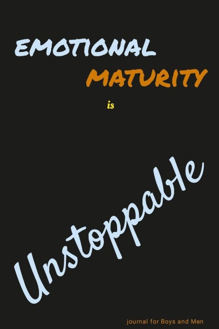 Emotional Maturity is Unstoppable: journal for Boys and Men