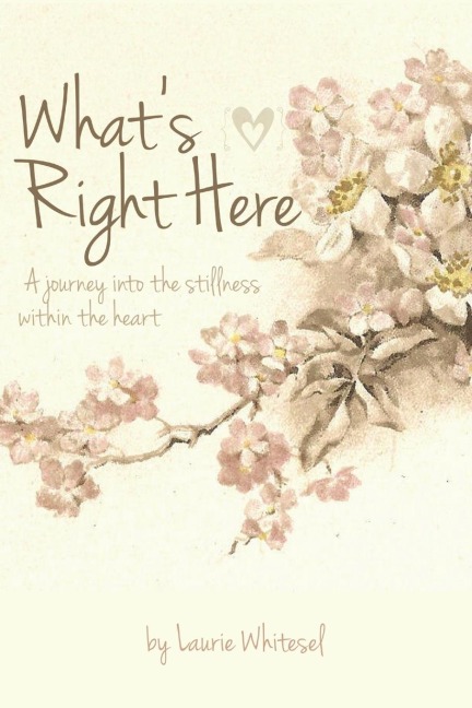 Whats Right Here; A Journey Into the Stillness Within the Heart