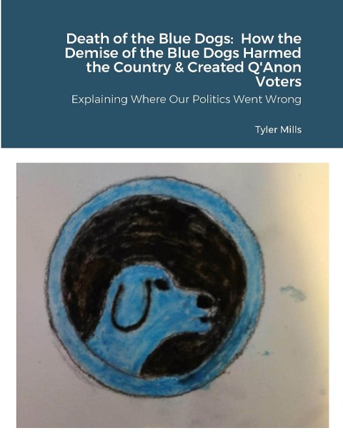 Death of the Blue Dogs: How the Demise of the Blue Dogs Harmed the Country & Created QAnon Voters: Explaining Where Our Politics Went Wrong