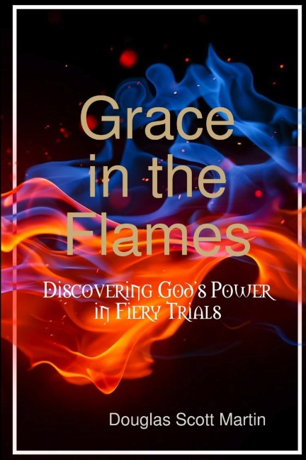 Grace in the Flames: Discovering Gods Power In Fiery Trials